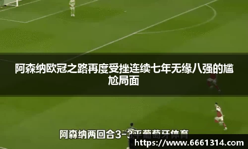 阿森纳欧冠之路再度受挫连续七年无缘八强的尴尬局面
