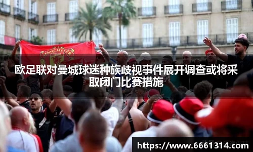 欧足联对曼城球迷种族歧视事件展开调查或将采取闭门比赛措施