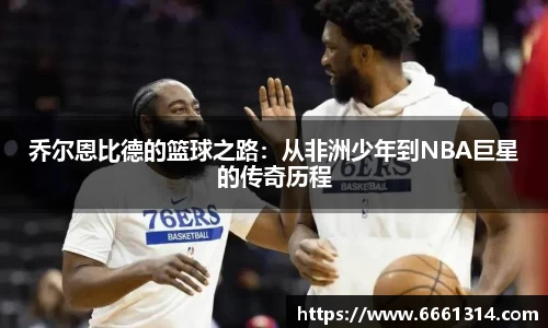 乔尔恩比德的篮球之路：从非洲少年到NBA巨星的传奇历程